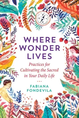 Kde žije zázrak: Praktiky na pestovanie posvätna v každodennom živote - Where Wonder Lives: Practices for Cultivating the Sacred in Your Daily Life