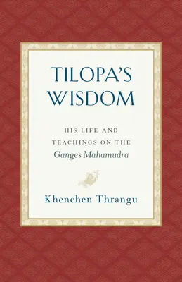 Tilopova múdrosť: Jeho život a učenie o Gange Mahámudre - Tilopa's Wisdom: His Life and Teachings on the Ganges Mahamudra
