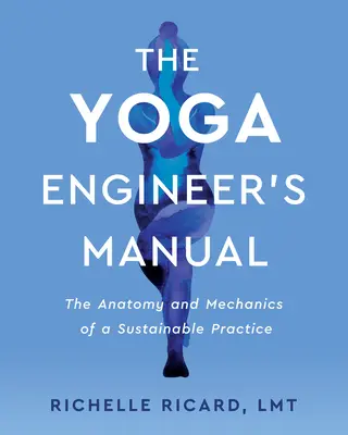 Príručka inžiniera jogy: Anatómia a mechanika udržateľnej praxe - The Yoga Engineer's Manual: The Anatomy and Mechanics of a Sustainable Practice