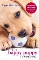 Príručka šťastného šteniatka: Váš definitívny sprievodca starostlivosťou o šteňa a raným výcvikom - The Happy Puppy Handbook: Your Definitive Guide to Puppy Care and Early Training