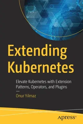 Rozšírenie systému Kubernetes: Rozšírenie Kubernetes pomocou vzorov rozšírení, operátorov a zásuvných modulov - Extending Kubernetes: Elevate Kubernetes with Extension Patterns, Operators, and Plugins