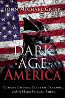 Temný vek Ameriky: Vydanie knihy: Klimatické zmeny, kultúrny kolaps a ťažká budúcnosť pred nami - Dark Age America: Climate Change, Cultural Collapse, and the Hard Future Ahead