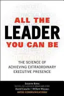 Všetci lídri, akými môžete byť: Veda o dosiahnutí výnimočnej výkonnej prítomnosti - All the Leader You Can Be: The Science of Achieving Extraordinary Executive Presence