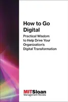 Ako prejsť na digitálne technológie: Praktická múdrosť, ktorá vám pomôže riadiť digitálnu transformáciu vašej organizácie - How to Go Digital: Practical Wisdom to Help Drive Your Organization's Digital Transformation