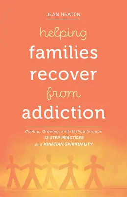 Pomoc rodinám pri zotavovaní zo závislosti: Zvládanie, rast a uzdravenie prostredníctvom 12-tich krokov a ignaciánskej spirituality - Helping Families Recover from Addiction: Coping, Growing, and Healing Through 12-Step Practices and Ignatian Spirituality