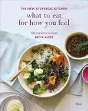 Čo jesť, aby ste sa cítili dobre: Nová ajurvédska kuchyňa - 100 sezónnych receptov - What to Eat for How You Feel: The New Ayurvedic Kitchen - 100 Seasonal Recipes