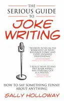Seriózny sprievodca písaním vtipov: Ako povedať niečo vtipné o čomkoľvek - Serious Guide to Joke Writing: How to Say Something Funny about Anything