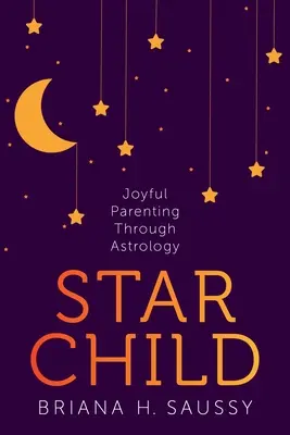 Hviezdne dieťa: Hviezdne dieťa: Radostné rodičovstvo prostredníctvom astrológie - Star Child: Joyful Parenting Through Astrology