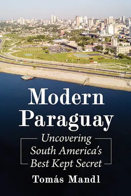Moderný Paraguaj: Odhaľovanie najlepšie stráženého tajomstva Južnej Ameriky - Modern Paraguay: Uncovering South America's Best Kept Secret