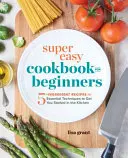 Super jednoduchá kuchárska kniha pre začiatočníkov: V kuchyni môžete začať pracovať s piatimi ingredienciami a základnými technikami. - Super Easy Cookbook for Beginners: 5-Ingredient Recipes and Essential Techniques to Get You Started in the Kitchen