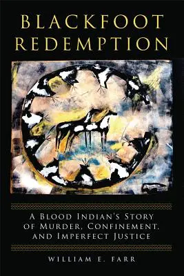 Blackfoot Redemption: Príbeh krvavého indiána o vražde, väzení a nedokonalej spravodlivosti - Blackfoot Redemption: A Blood Indian's Story of Murder, Confinement, and Imperfect Justice
