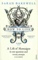 Ako žiť - Montaignov život v jednej otázke a dvadsiatich pokusoch o odpoveď - How to Live - A Life of Montaigne in one question and twenty attempts at an answer