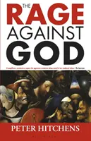 Hnev proti Bohu (Hitchens Peter (novinár a komentátor vo Veľkej Británii)) - Rage Against God (Hitchens Peter (Journalist and Commentator UK))