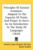 Zásady všeobecnej gramatiky: prispôsobené schopnostiam mládeže a vhodné ako úvod do štúdia jazykov - Principles Of General Grammar: Adapted To The Capacity Of Youth, And Proper To Serve As An Introduction To The Study Of Languages
