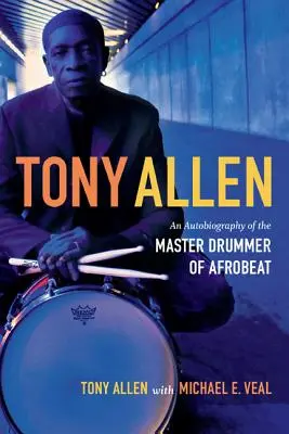 Tony Allen: Allen: Autobiografia majstra bubeníka afrobeatu - Tony Allen: An Autobiography of the Master Drummer of Afrobeat