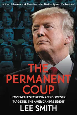 Permanentný prevrat: Ako zahraniční a domáci nepriatelia zaútočili na amerického prezidenta - The Permanent Coup: How Enemies Foreign and Domestic Targeted the American President