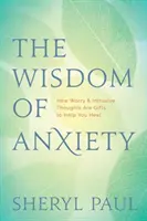 Múdrosť úzkosti: Ako sú obavy a vtieravé myšlienky darom, ktorý vám pomôže uzdraviť sa - The Wisdom of Anxiety: How Worry and Intrusive Thoughts Are Gifts to Help You Heal