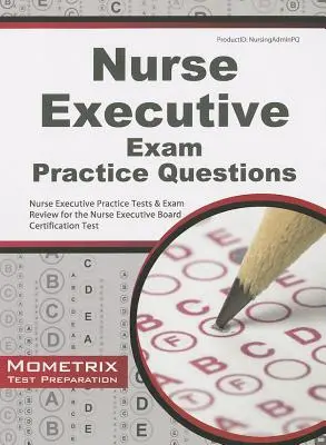 Practice Exam Nurse Executive Questions: Praktické testy pre výkonné sestry a preskúmanie skúšky pre certifikačnú skúšku pre výkonné sestry - Nurse Executive Exam Practice Questions: Nurse Executive Practice Tests & Exam Review for the Nurse Executive Board Certification Test