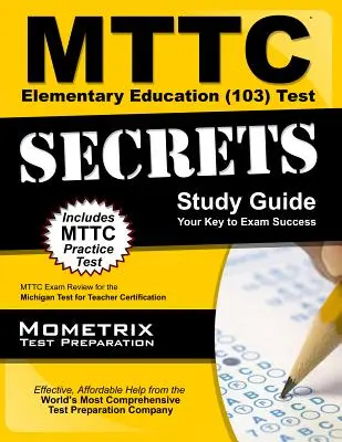 MTTC Elementary Education (103) Test Secrets Study Guide (Tajná študijná príručka k testom): MTTC Exam Review for the Michigan Test for Teacher Certification (Skúška pre certifikáciu učiteľov v Michigane) - MTTC Elementary Education (103) Test Secrets Study Guide: MTTC Exam Review for the Michigan Test for Teacher Certification