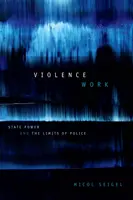 Práca s násilím: Štátna moc a limity polície - Violence Work: State Power and the Limits of Police
