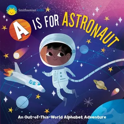 Smithsonian Kids: A is for Astronaut: An Out-Of-This-World Alphabet Adventure: Astronaut: An Astronaut: An Out-Of-This-World Alphabet Adventure - Smithsonian Kids: A is for Astronaut: An Out-Of-This-World Alphabet Adventure
