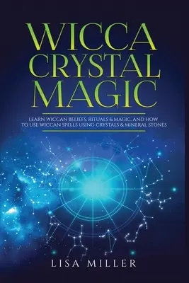 Wicca Crystal Magic: Naučte sa wiccanské viery, rituály a mágiu a ako používať wiccanské kúzla pomocou kryštálov a minerálnych kameňov - Wicca Crystal Magic: Learn Wiccan Beliefs, Rituals & Magic, and How to Use Wiccan Spells Using Crystals & Mineral Stones