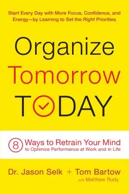 Zorganizuj zajtrajšok už dnes: Vydajte sa na cestu k optimalizácii výkonnosti v práci a v živote: 8 spôsobov, ako si precvičiť myseľ - Organize Tomorrow Today: 8 Ways to Retrain Your Mind to Optimize Performance at Work and in Life