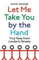 Dovoľ mi, aby som ťa vzal za ruku - Pravdivé príbehy z londýnskych ulíc - Let Me Take You by the Hand - True Tales from London's Streets