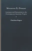 Oplakávanie El Dorada: Literatúra a extraktivizmus v súčasných amerických trópoch - Mourning El Dorado: Literature and Extractivism in the Contemporary American Tropics