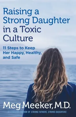Výchova silnej dcéry v toxickej kultúre: 11 krokov, ako ju udržať šťastnú, zdravú a v bezpečí - Raising a Strong Daughter in a Toxic Culture: 11 Steps to Keep Her Happy, Healthy, and Safe