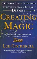 Vytváranie kúziel - 10 zdravých stratégií vedenia zo života v spoločnosti Disney - Creating Magic - 10 Common Sense Leadership Strategies from a Life at Disney