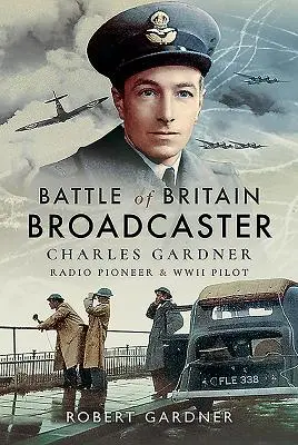 Bitka o Britániu Vysielanie: Charles Gardner, rozhlasový priekopník a pilot druhej svetovej vojny - Battle of Britain Broadcaster: Charles Gardner, Radio Pioneer & WWII Pilot