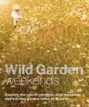Víkendy v divokej záhrade: Víkendové pobyty v tajných záhradách, na divokých lúkach a v záhradných kaviarňach Veľkej Británie - Wild Garden Weekends: Explore the Secret Gardens, Wild Meadows and Kitchen Garden Cafes of Britain