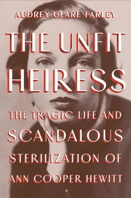 Nevhodná dedička: Nepohodlná žena: kniha: Tragický život a škandalózna sterilizácia Ann Cooper Hewittovej (The Tragic Life and Scandalous Sterilization of Ann Cooper Hewitt) - The Unfit Heiress: The Tragic Life and Scandalous Sterilization of Ann Cooper Hewitt