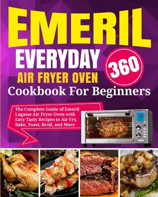 Emeril Lagasse Everyday 360 Air Fryer Oven Cookbook For Beginners (Kuchárska kniha pre začiatočníkov): Kompletný sprievodca Emeril Lagasse Air Fryer Oven s jednoduchými chutnými receptami pre Air - Emeril Lagasse Everyday 360 Air Fryer Oven Cookbook For Beginners: The Complete Guide of Emeril Lagasse Air Fryer Oven with Easy Tasty Recipes to Air