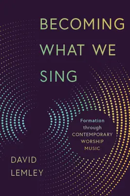Stávať sa tým, čo spievame: Formácia prostredníctvom súčasnej bohoslužobnej hudby - Becoming What We Sing: Formation Through Contemporary Worship Music