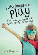 Lisa Murphyová o hre: základ detského učenia - Lisa Murphy on Play: The Foundation of Children's Learning