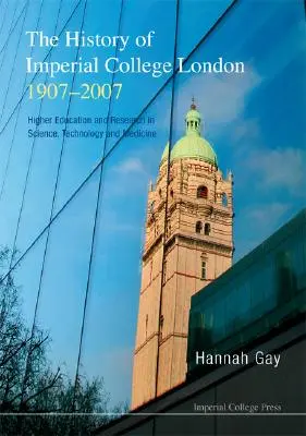 History of Imperial College London, 1907-2007, The: Higher Education and Research in Science, Technology and Medicine (Dejiny Imperial College v Londýne, 1907-2007: Vysokoškolské vzdelávanie a výskum v oblasti vedy, techniky a medicíny) - History of Imperial College London, 1907-2007, The: Higher Education and Research in Science, Technology and Medicine