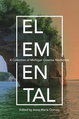 Elementárne: Zborník michiganskej tvorivej literatúry faktu - Elemental: A Collection of Michigan Creative Nonfiction