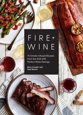 Oheň + víno: 75 receptov z grilu plných dymu s dokonalým párovaním vína - Fire + Wine: 75 Smoke-Infused Recipes from the Grill with Perfect Wine Pairings