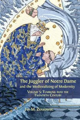Žonglér z Notre Dame a stredovekosť moderny: Diel 5: Prepadnutie do dvadsiateho storočia - The Juggler of Notre Dame and the Medievalizing of Modernity: Volume 5: Tumbling into the Twentieth Century