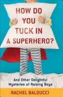 Ako sa vkladá superhrdina? A iné rozkošné záhady výchovy chlapcov - How Do You Tuck in a Superhero?: And Other Delightful Mysteries of Raising Boys