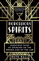 Rebelantskí duchovia - odvážne príbehy o pití na nesprávnej strane zákona - Rebellious Spirits - Audacious Tales of Drinking on the Wrong Side of the Law