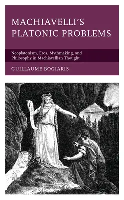 Machiavelliho platónske problémy: Neoplatonizmus, Eros, mýtus a filozofia v Machiavelliho myslení - Machiavelli's Platonic Problems: Neoplatonism, Eros, Mythmaking, and Philosophy in Machiavellian Thought