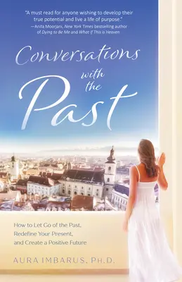 Rozhovory s minulosťou: Ako sa zbaviť minulosti, nanovo definovať svoju prítomnosť a vytvoriť pozitívnu budúcnosť - Conversations with the Past: How to Let Go of the Past, Redefine Your Present, and Create a Positive Future