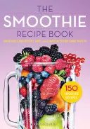 Kniha receptov na smoothie: 150 receptov na smoothie vrátane smoothies na chudnutie a smoothies pre optimálne zdravie - Smoothie Recipe Book: 150 Smoothie Recipes Including Smoothies for Weight Loss and Smoothies for Optimum Health