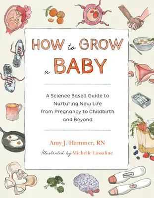 Ako vypestovať dieťa: Vedecky podložený sprievodca starostlivosťou o nový život od tehotenstva po pôrod a ďalej - How to Grow a Baby: A Science-Based Guide to Nurturing New Life, from Pregnancy to Childbirth and Beyond
