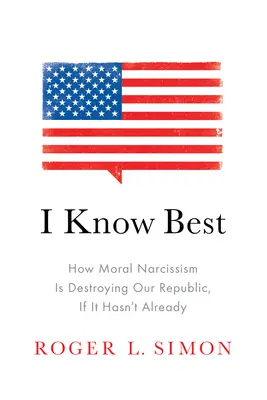 Ja viem najlepšie: Ako morálny narcizmus ničí našu republiku, ak sa tak už nestalo - I Know Best: How Moral Narcissism Is Destroying Our Republic, If It Hasn't Already