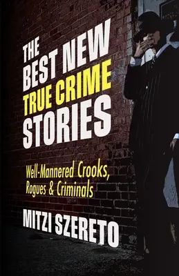 Najlepšie nové skutočné kriminálne príbehy: Najlepšie historické príbehy z histórie (Best of Stories Stories): Dobre vychovaní podvodníci, darebáci a zločinci - The Best New True Crime Stories: Well-Mannered Crooks, Rogues & Criminals