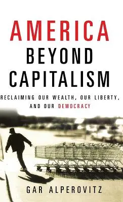 Amerika za hranicami kapitalizmu: Naše bohatstvo, naša sloboda a naša demokracia - America Beyond Capitalism: Reclaiming Our Wealth, Our Liberty, and Our Democracy